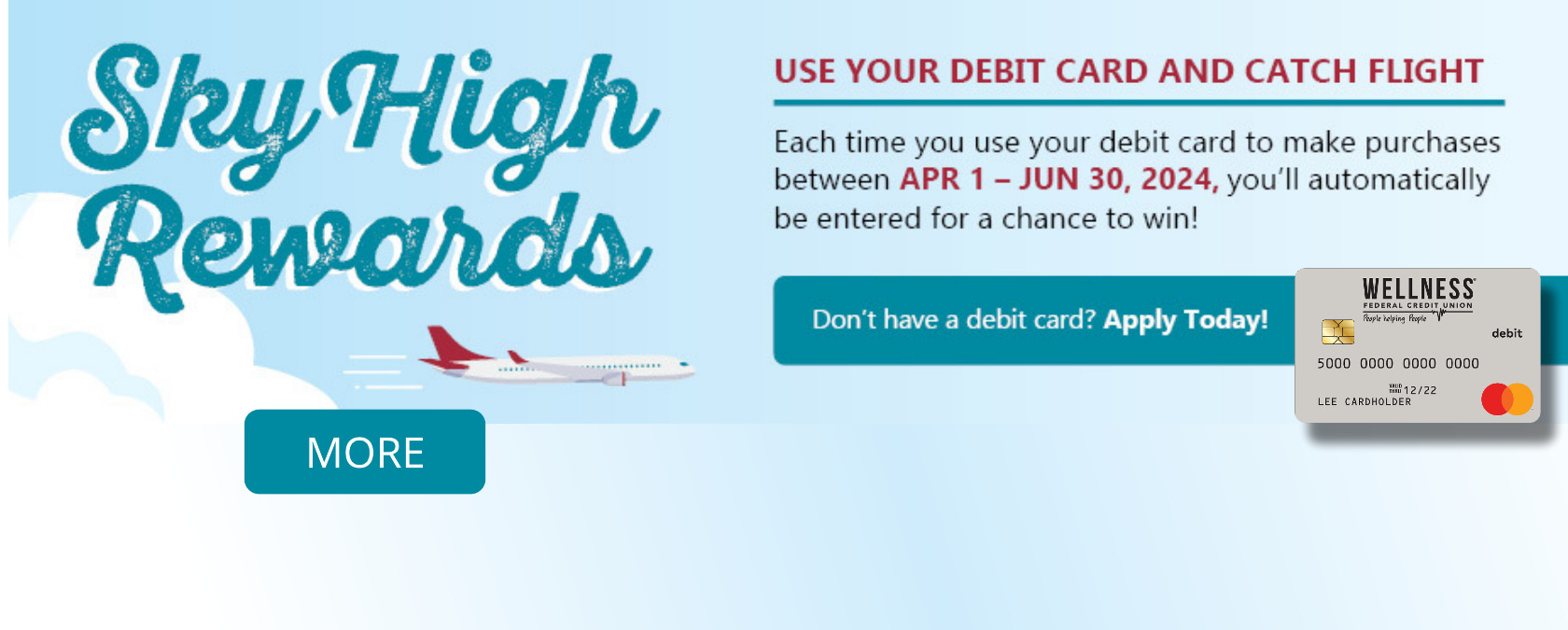 Sky High Rewards. Use your debit card and catch flight. Each time you use your debit card to make purchases between April 1 - June 30, 2024, you'll automatically be entered for a chance to win! Apply Today!